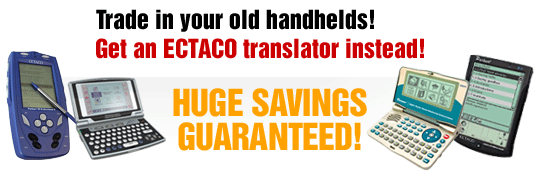 Trade in your old handhelds! Get an ECTACO translator instead! Huge savings guaranteed!